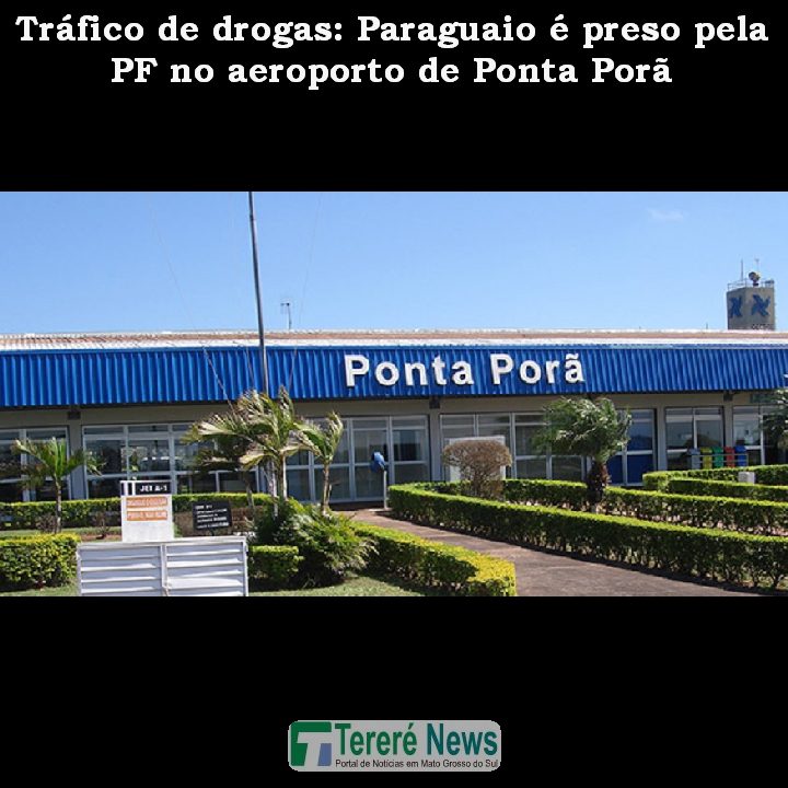 Tráfico de drogas: Paraguaio é preso pela PF no aeroporto de Ponta Porã